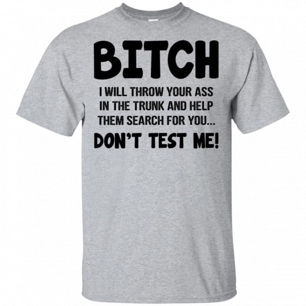 Bitch I Will Throw Your Ass In The Trunk And Help Them Search For You Don’t Test Me Shirt, Hoodie, Tank New Designs 3