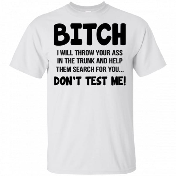 Bitch I Will Throw Your Ass In The Trunk And Help Them Search For You Don’t Test Me Shirt, Hoodie, Tank New Designs 4
