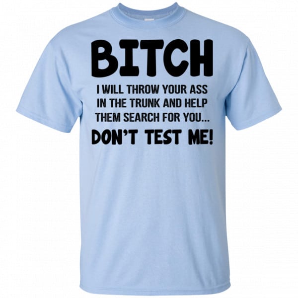 Bitch I Will Throw Your Ass In The Trunk And Help Them Search For You Don’t Test Me Shirt, Hoodie, Tank New Designs 5