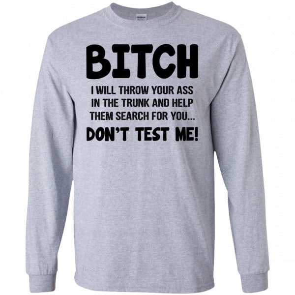 Bitch I Will Throw Your Ass In The Trunk And Help Them Search For You Don’t Test Me Shirt, Hoodie, Tank New Designs 6