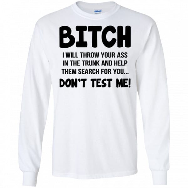 Bitch I Will Throw Your Ass In The Trunk And Help Them Search For You Don’t Test Me Shirt, Hoodie, Tank New Designs 7