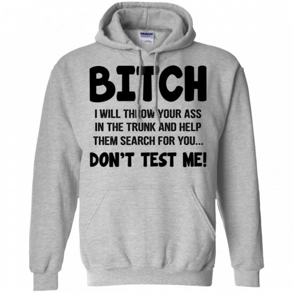 Bitch I Will Throw Your Ass In The Trunk And Help Them Search For You Don’t Test Me Shirt, Hoodie, Tank New Designs 9