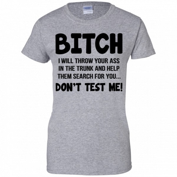 Bitch I Will Throw Your Ass In The Trunk And Help Them Search For You Don’t Test Me Shirt, Hoodie, Tank New Designs 12