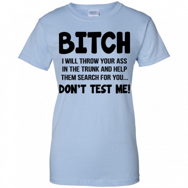 Bitch I Will Throw Your Ass In The Trunk And Help Them Search For You Don’t Test Me Shirt, Hoodie, Tank New Designs 14