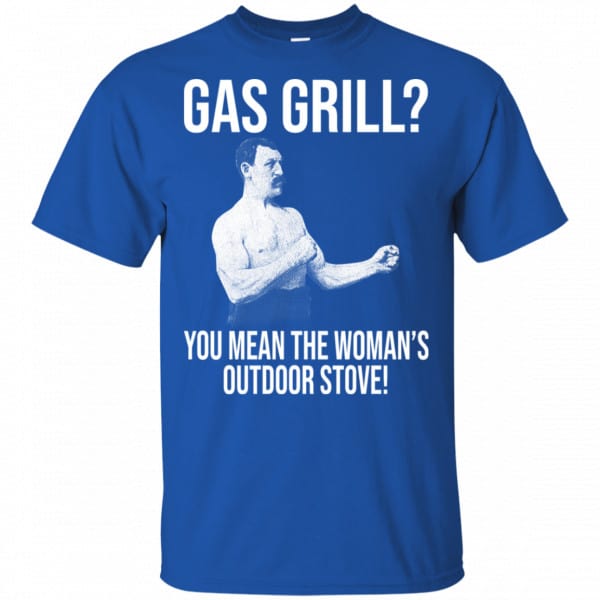 Gas Grill? You Mean The Woman’s Outdoor Stove Shirt, Hoodie, Tank New Designs 5