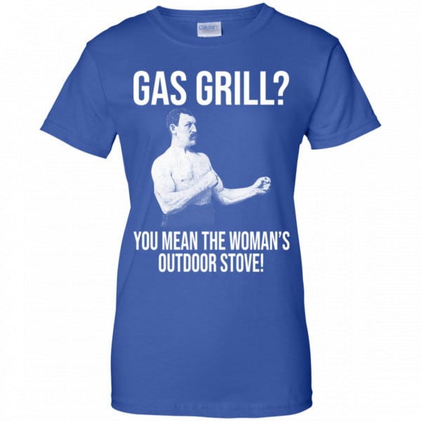 Gas Grill? You Mean The Woman’s Outdoor Stove Shirt, Hoodie, Tank New Designs 14
