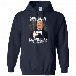 Cheers To My Haters Be Patient So Much More Is Coming Donald Trump Shirt, Hoodie, Tank 19