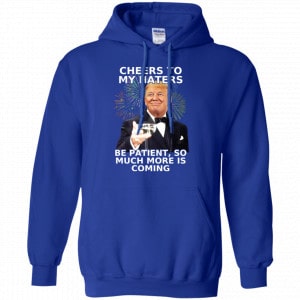 Cheers To My Haters Be Patient So Much More Is Coming Donald Trump Shirt, Hoodie, Tank 21