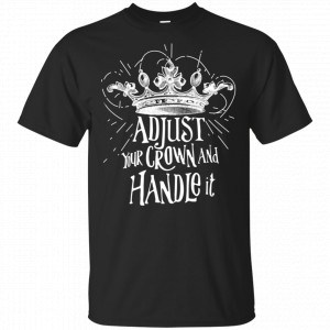 Adjust Your Crown And Handle It Shirt, Hoodie, Tank New Designs