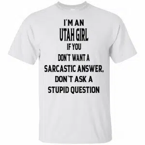 I’m An Utah Girl If You Don’t Want A Sarcastic Answer Don’t Ask A Stupid Question Shirt, Hoodie, Tank 14