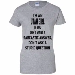 I’m An Utah Girl If You Don’t Want A Sarcastic Answer Don’t Ask A Stupid Question Shirt, Hoodie, Tank 22