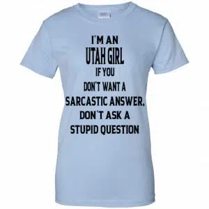 I’m An Utah Girl If You Don’t Want A Sarcastic Answer Don’t Ask A Stupid Question Shirt, Hoodie, Tank 24