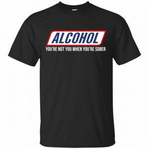 Alcohol You’re Not You When You’re Sober Shirt, Hoodie, Tank New Designs