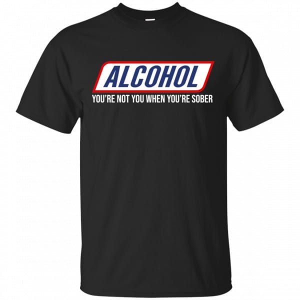 Alcohol You’re Not You When You’re Sober Shirt, Hoodie, Tank New Designs 3