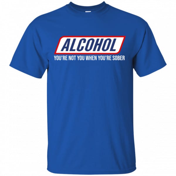 Alcohol You’re Not You When You’re Sober Shirt, Hoodie, Tank New Designs 5