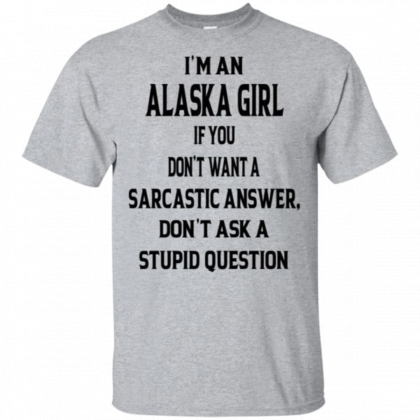 I’m An Alaska Girl If You Don’t Want A Sarcastic Answer Don’t Ask A Stupid Question Shirt, Hoodie, Tank 3