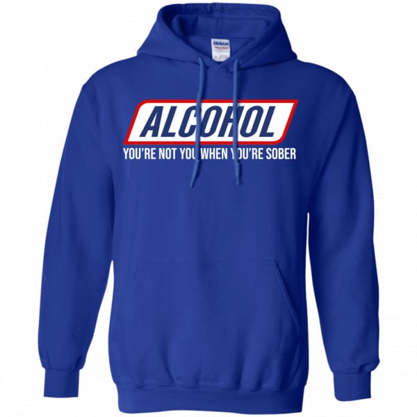 Alcohol You’re Not You When You’re Sober Shirt, Hoodie, Tank New Designs 10