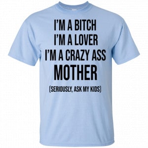 I’m A Bitch I’m A Lover I’m A Crazy Ass Mother Seriously Ask My Kids Shirt, Hoodie, Tank 16