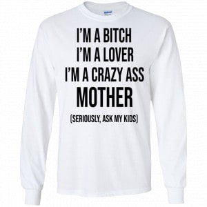I’m A Bitch I’m A Lover I’m A Crazy Ass Mother Seriously Ask My Kids Shirt, Hoodie, Tank 18