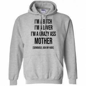 I’m A Bitch I’m A Lover I’m A Crazy Ass Mother Seriously Ask My Kids Shirt, Hoodie, Tank 20