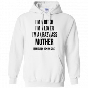 I’m A Bitch I’m A Lover I’m A Crazy Ass Mother Seriously Ask My Kids Shirt, Hoodie, Tank 21