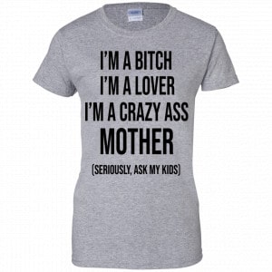 I’m A Bitch I’m A Lover I’m A Crazy Ass Mother Seriously Ask My Kids Shirt, Hoodie, Tank 23