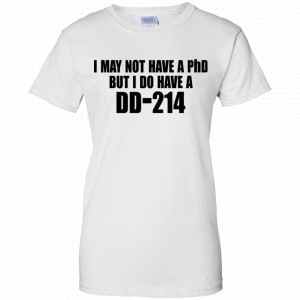 I May Not Have A PhD But I Do Have A DD-214 Shirt, Hoodie, Tank 24