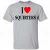 I Love Squirters Shirt, Hoodie, Tank 1