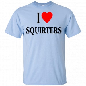 I Love Squirters Shirt, Hoodie, Tank 16 I Love Squirters Shirt, Hoodie, Tank 16