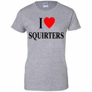 I Love Squirters Shirt, Hoodie, Tank 23 I Love Squirters Shirt, Hoodie, Tank 23