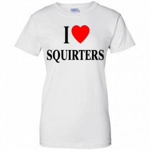 I Love Squirters Shirt, Hoodie, Tank 24 I Love Squirters Shirt, Hoodie, Tank 24