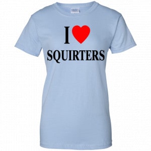 I Love Squirters Shirt, Hoodie, Tank 25 I Love Squirters Shirt, Hoodie, Tank 25