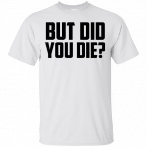 But Did You Die? Shirt, Hoodie, Tank 15