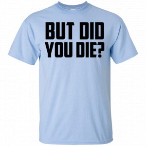 But Did You Die? Shirt, Hoodie, Tank 16