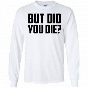 But Did You Die? Shirt, Hoodie, Tank 18