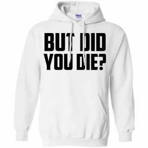But Did You Die? Shirt, Hoodie, Tank 21