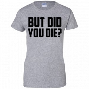 But Did You Die? Shirt, Hoodie, Tank 23