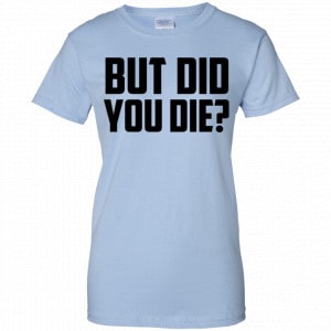 But Did You Die? Shirt, Hoodie, Tank 25