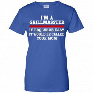 I’m A Grill Master If BBQ Were Easy It’d Be Called Your Mom Shirt, Hoodie, Tank 25 I’m A Grill Master If BBQ Were Easy It’d Be Called Your Mom Shirt, Hoodie, Tank 25