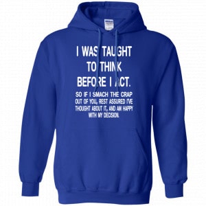 I Was Taught To Think Before I Act So If I Smack The Crap Out Of You Shirt, Hoodie, Tank 21