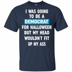 I Was Going To Be A Democrat For Halloween But My Head Wouldn’t Fit Up My Ass Shirt, Hoodie, Tank 17