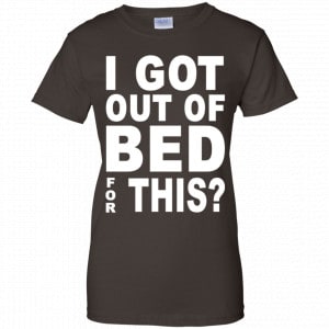 I Got Out Of Bed For This Shirt, Hoodie, Tank 23