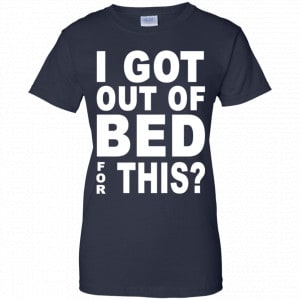 I Got Out Of Bed For This Shirt, Hoodie, Tank 24