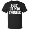 I Get Us Into Trouble Shirt, Hoodie, Tank 1