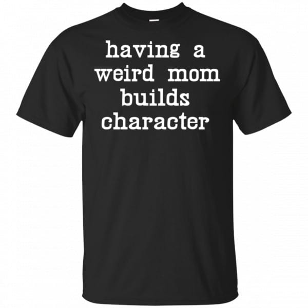 Having A Weird Mom Builds Character Shirt, Hoodie, Tank 3