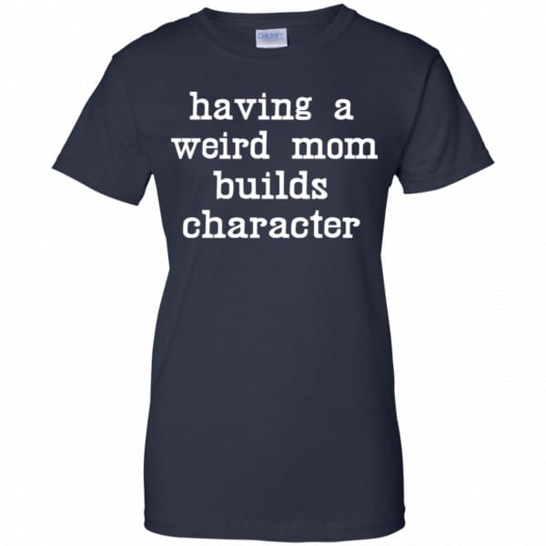 Having A Weird Mom Builds Character Shirt, Hoodie, Tank | 0sTees