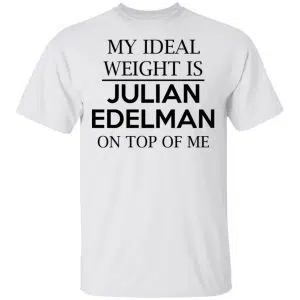 My Ideal Weight Is Julian Edelman On Top Of Me Shirt, Hoodie, Tank 15