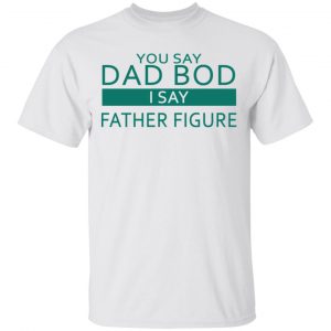 You Say Dad Bod I Say Father Figure Shirt, Hoodie, Tank Apparel 2