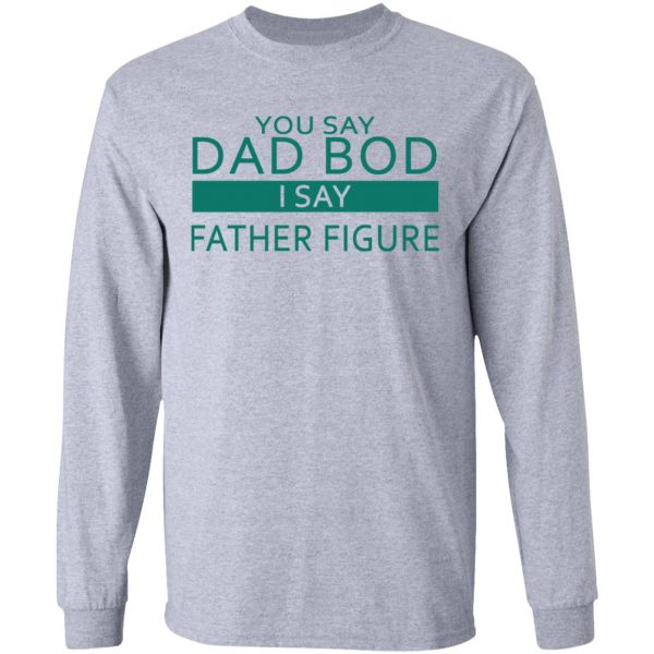 You Say Dad Bod I Say Father Figure Shirt, Hoodie, Tank Apparel 6