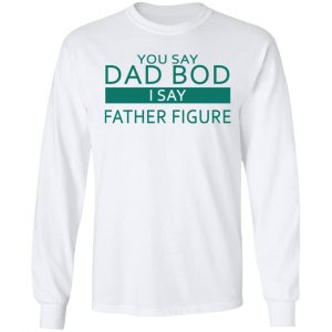 You Say Dad Bod I Say Father Figure Shirt, Hoodie, Tank 18